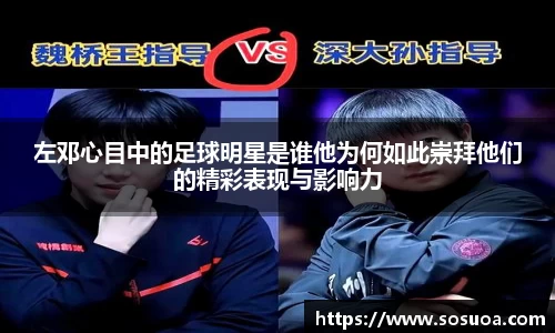 左邓心目中的足球明星是谁他为何如此崇拜他们的精彩表现与影响力